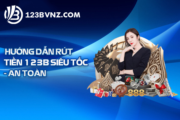 Hướng Dẫn Rút Tiền 123B Siêu Tốc - An Toàn